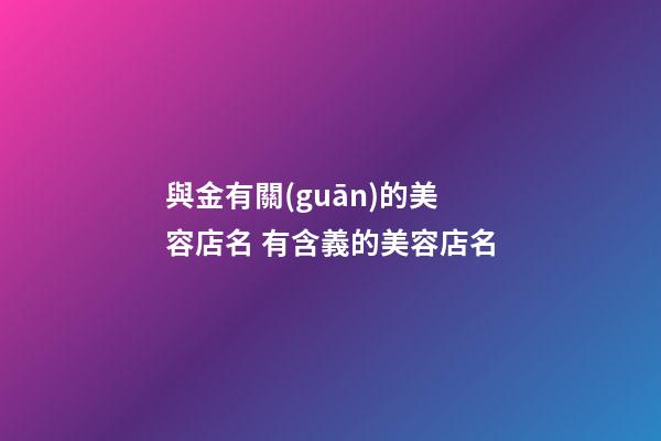 與金有關(guān)的美容店名 有含義的美容店名-第1張-店鋪起名-玄機派